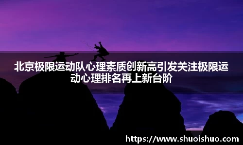 北京极限运动队心理素质创新高引发关注极限运动心理排名再上新台阶