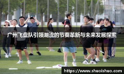 广州飞盘队引领潮流的节奏革新与未来发展探索