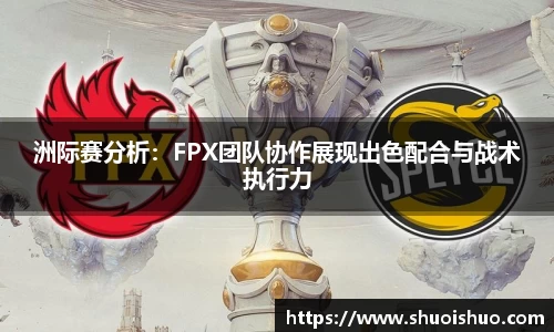 洲际赛分析：FPX团队协作展现出色配合与战术执行力